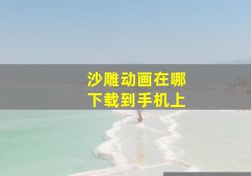 沙雕动画在哪下载到手机上