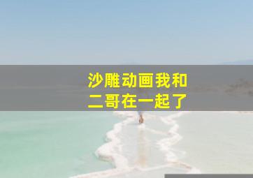 沙雕动画我和二哥在一起了