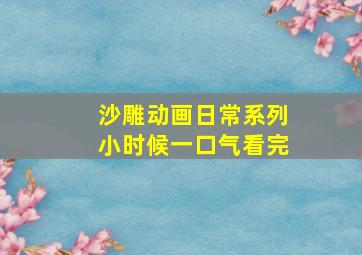 沙雕动画日常系列小时候一口气看完