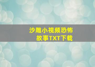 沙雕小视频恐怖故事TXT下载