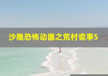 沙雕恐怖动画之荒村诡事5