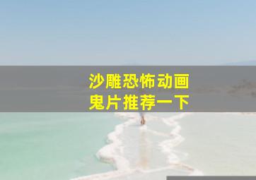 沙雕恐怖动画鬼片推荐一下