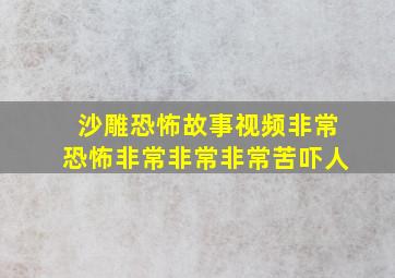 沙雕恐怖故事视频非常恐怖非常非常非常苦吓人