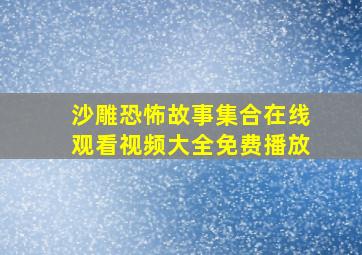 沙雕恐怖故事集合在线观看视频大全免费播放