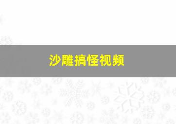 沙雕搞怪视频