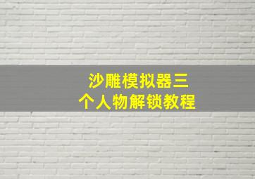 沙雕模拟器三个人物解锁教程