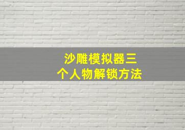 沙雕模拟器三个人物解锁方法