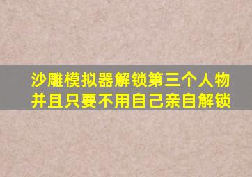 沙雕模拟器解锁第三个人物并且只要不用自己亲自解锁