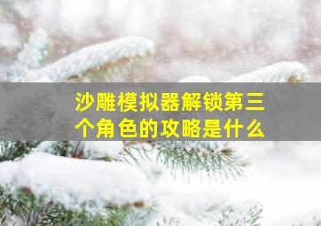 沙雕模拟器解锁第三个角色的攻略是什么