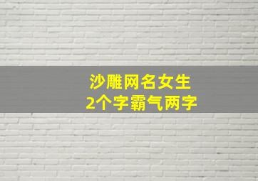 沙雕网名女生2个字霸气两字