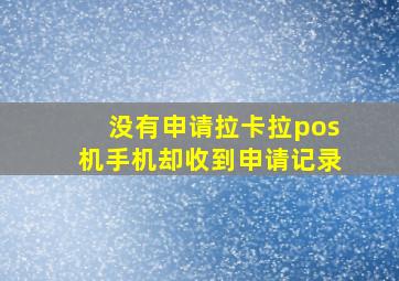 没有申请拉卡拉pos机手机却收到申请记录