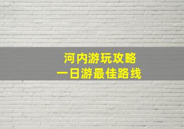 河内游玩攻略一日游最佳路线