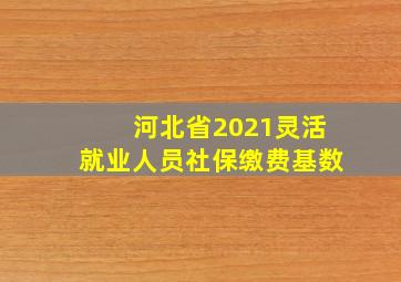 河北省2021灵活就业人员社保缴费基数