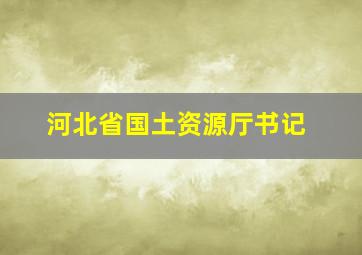 河北省国土资源厅书记