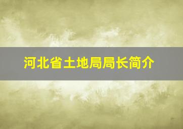 河北省土地局局长简介