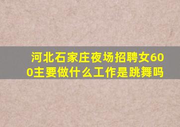 河北石家庄夜场招聘女600主要做什么工作是跳舞吗