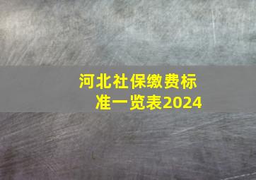 河北社保缴费标准一览表2024