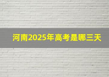 河南2025年高考是哪三天