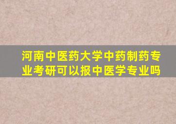 河南中医药大学中药制药专业考研可以报中医学专业吗