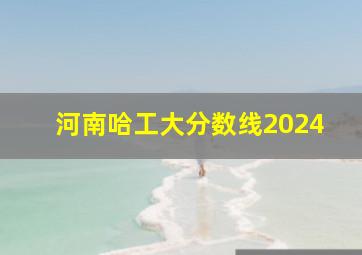 河南哈工大分数线2024