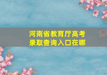 河南省教育厅高考录取查询入口在哪