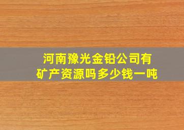 河南豫光金铅公司有矿产资源吗多少钱一吨