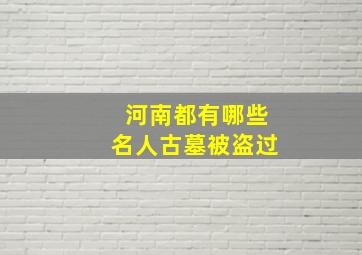 河南都有哪些名人古墓被盗过