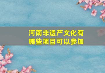 河南非遗产文化有哪些项目可以参加