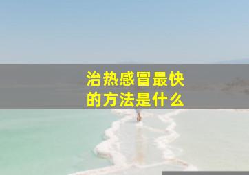 治热感冒最快的方法是什么