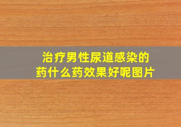 治疗男性尿道感染的药什么药效果好呢图片