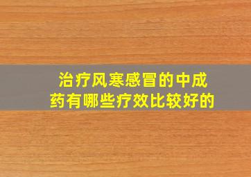 治疗风寒感冒的中成药有哪些疗效比较好的