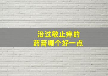 治过敏止痒的药膏哪个好一点