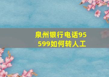 泉州银行电话95599如何转人工