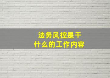 法务风控是干什么的工作内容