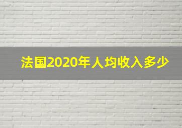 法国2020年人均收入多少