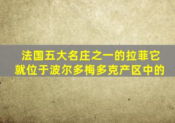 法国五大名庄之一的拉菲它就位于波尔多梅多克产区中的