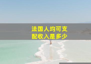 法国人均可支配收入是多少