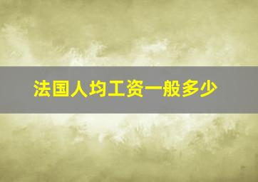 法国人均工资一般多少