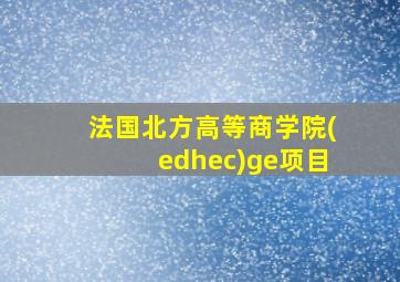 法国北方高等商学院(edhec)ge项目