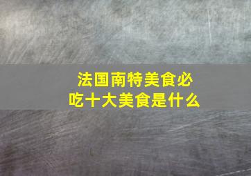 法国南特美食必吃十大美食是什么