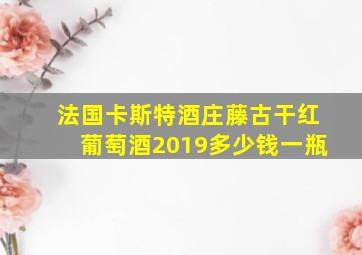 法国卡斯特酒庄藤古干红葡萄酒2019多少钱一瓶