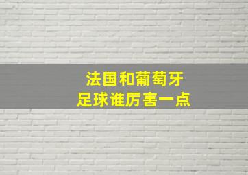 法国和葡萄牙足球谁厉害一点