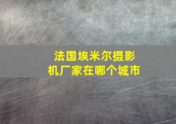 法国埃米尔摄影机厂家在哪个城市