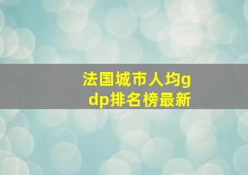 法国城市人均gdp排名榜最新