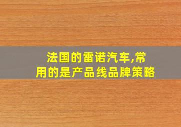 法国的雷诺汽车,常用的是产品线品牌策略