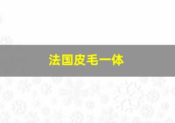 法国皮毛一体