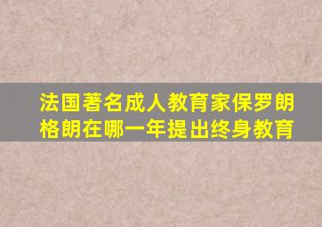 法国著名成人教育家保罗朗格朗在哪一年提出终身教育