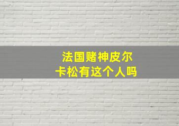 法国赌神皮尔卡松有这个人吗