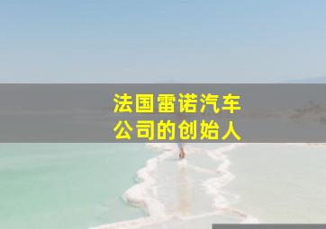 法国雷诺汽车公司的创始人