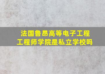 法国鲁昂高等电子工程工程师学院是私立学校吗